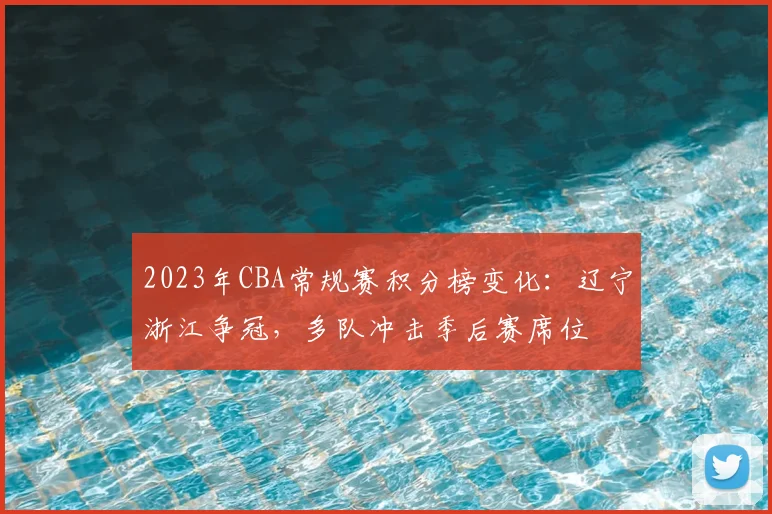 2023年CBA常规赛积分榜变化：辽宁浙江争冠，多队冲击季后赛席位