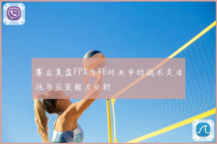 赛后复盘FPX与WE对决中的战术灵活性与应变能力分析