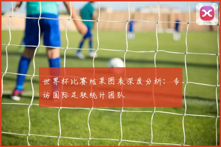 世界杯比赛结果图表深度分析：专访国际足联统计团队
