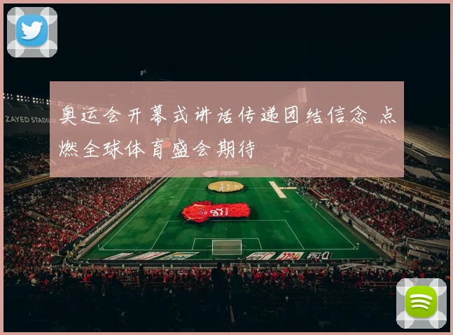 奥运会开幕式讲话传递团结信念 点燃全球体育盛会期待