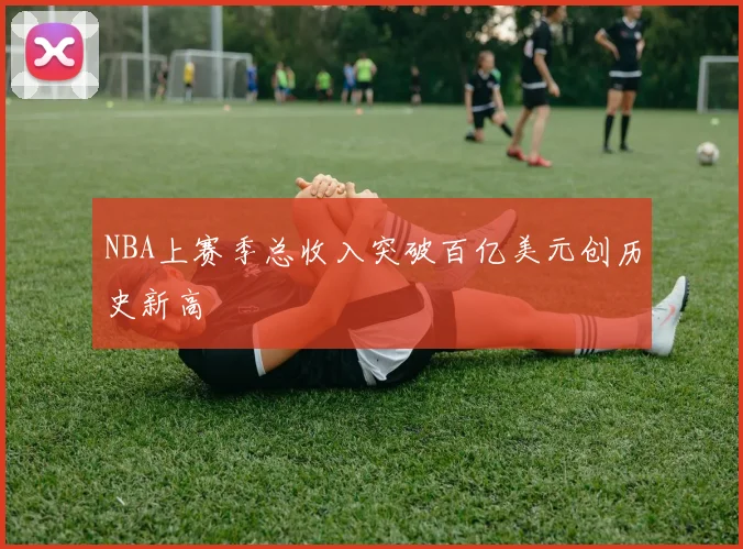 NBA上赛季总收入突破百亿美元创历史新高