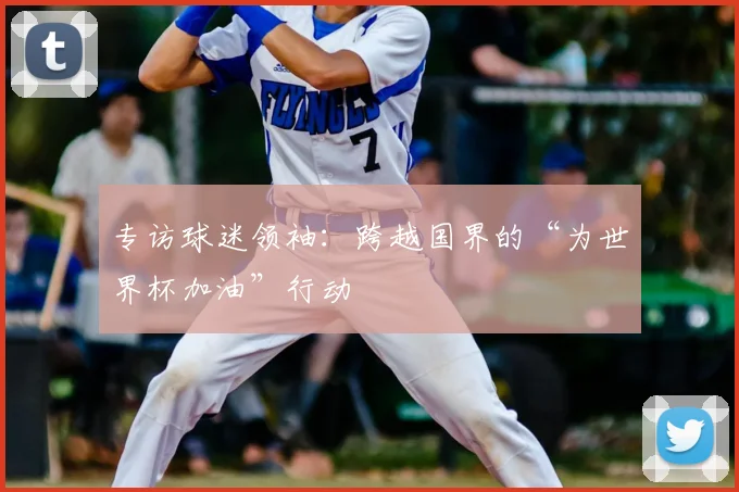 专访球迷领袖：跨越国界的“为世界杯加油”行动